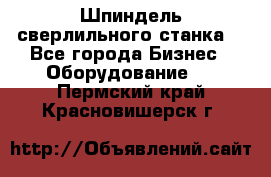 Шпиндель сверлильного станка. - Все города Бизнес » Оборудование   . Пермский край,Красновишерск г.